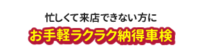 忙しくて来店できない方に「お手軽ラクラク納得車検」